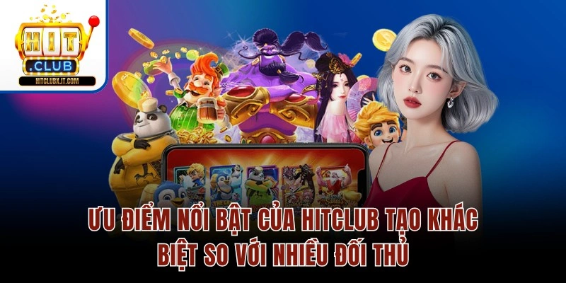 Ưu điểm nổi bật của Hitclub tạo khác biệt so với nhiều đối thủ