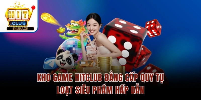 Kho game Hitclub đẳng cấp quy tụ loạt siêu phẩm hấp dẫn