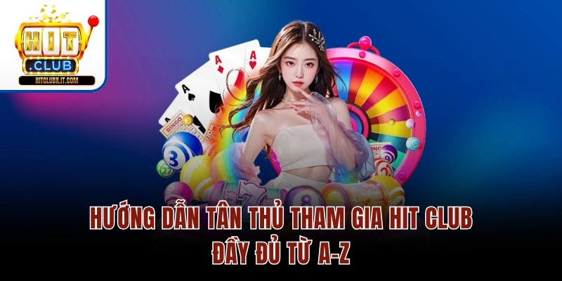 Hướng dẫn tân thủ tham gia Hit club đầy đủ từ A–Z