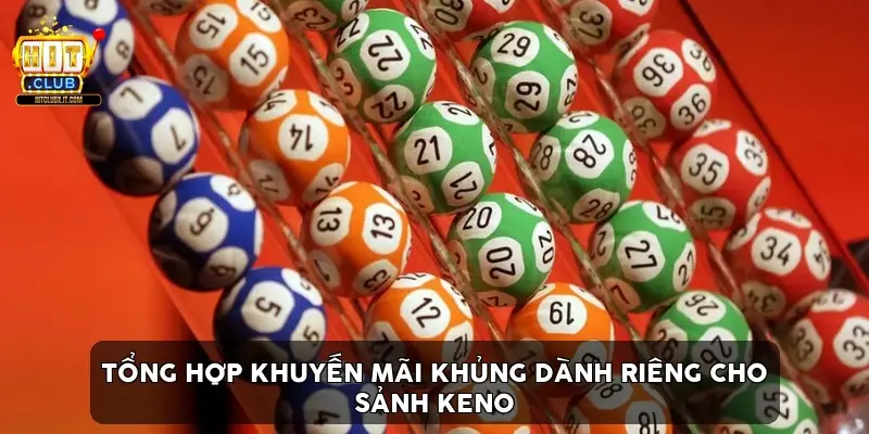 Tổng Hợp Khuyến Mãi Khủng Dành Riêng Cho Sảnh Keno